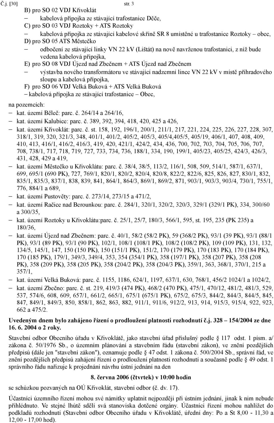 Roztoky obec, D) pro SO 05 ATS Městečko odbočení ze stávající linky VN 22 kv (Lištát) na nově navrženou trafostanici, z níž bude vedena kabelová přípojka, E) pro SO 08 VDJ Újezd nad Zbečnem + ATS