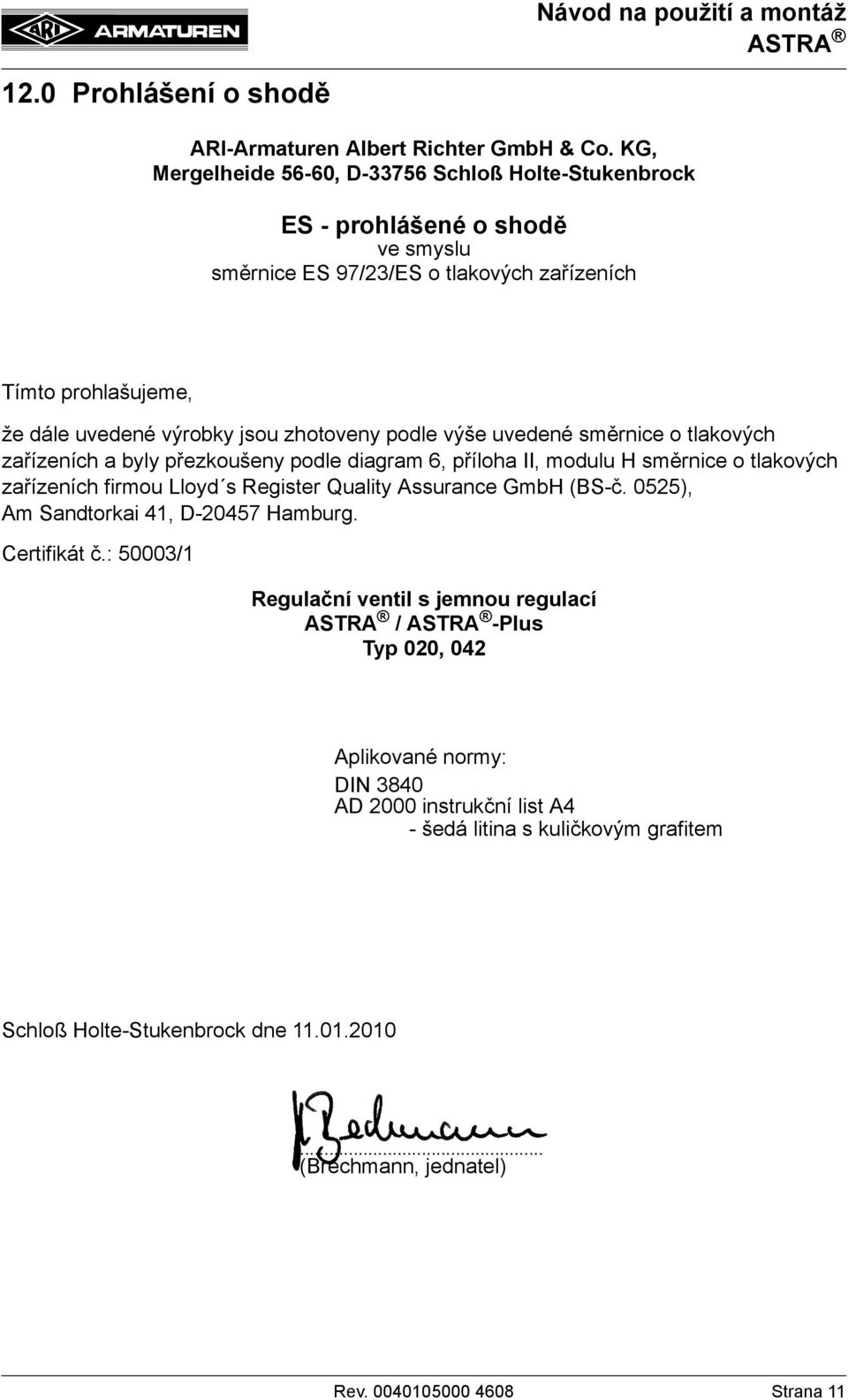 zhotoveny podle výše uvedené směrnice o tlakových zařízeních a byly přezkoušeny podle diagram 6, příloha II, modulu H směrnice o tlakových zařízeních firmou Lloyd s Register Quality