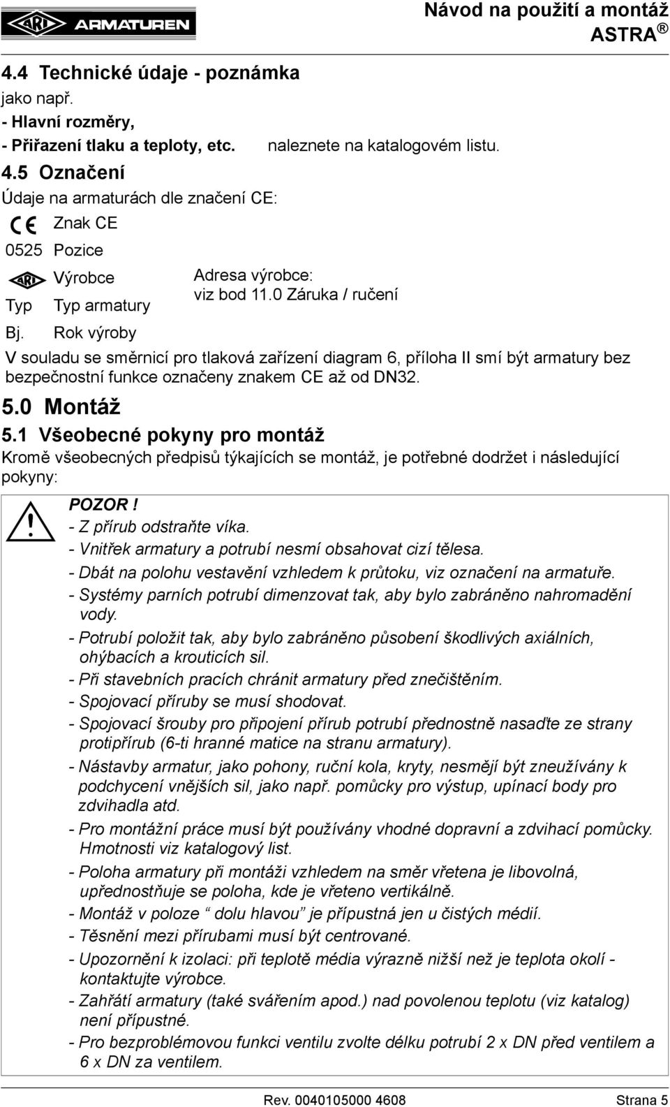 0 Záruka / ručení V souladu se směrnicí pro tlaková zařízení diagram 6, příloha II smí být armatury bez bezpečnostní funkce označeny znakem CE až od DN32. 5.0 Montáž 5.