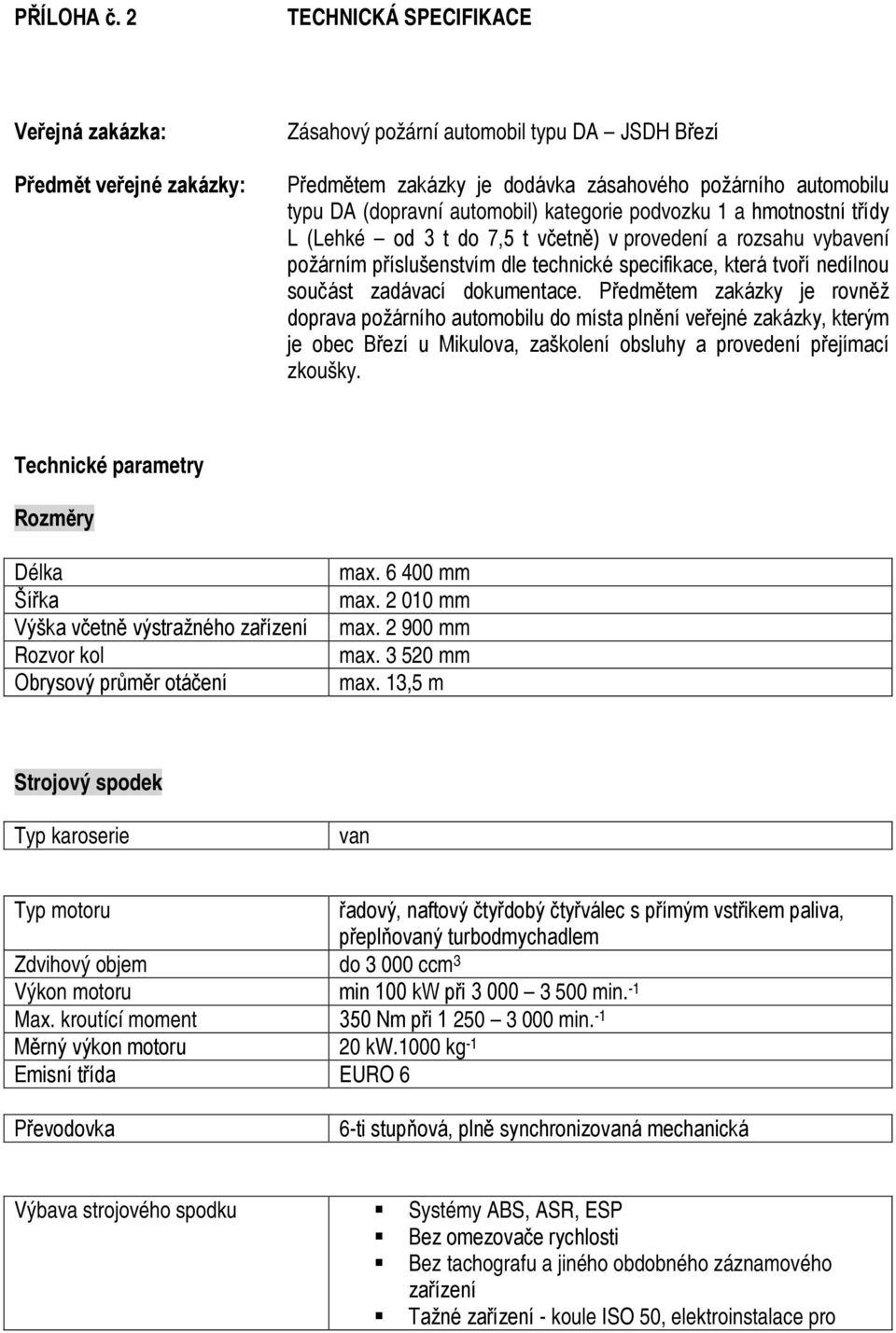 automobil) kategorie podvozku 1 a hmotnostní třídy L (Lehké od 3 t do 7,5 t včetně) v provedení a rozsahu vybavení požárním příslušenstvím dle technické specifikace, která tvoří nedílnou součást