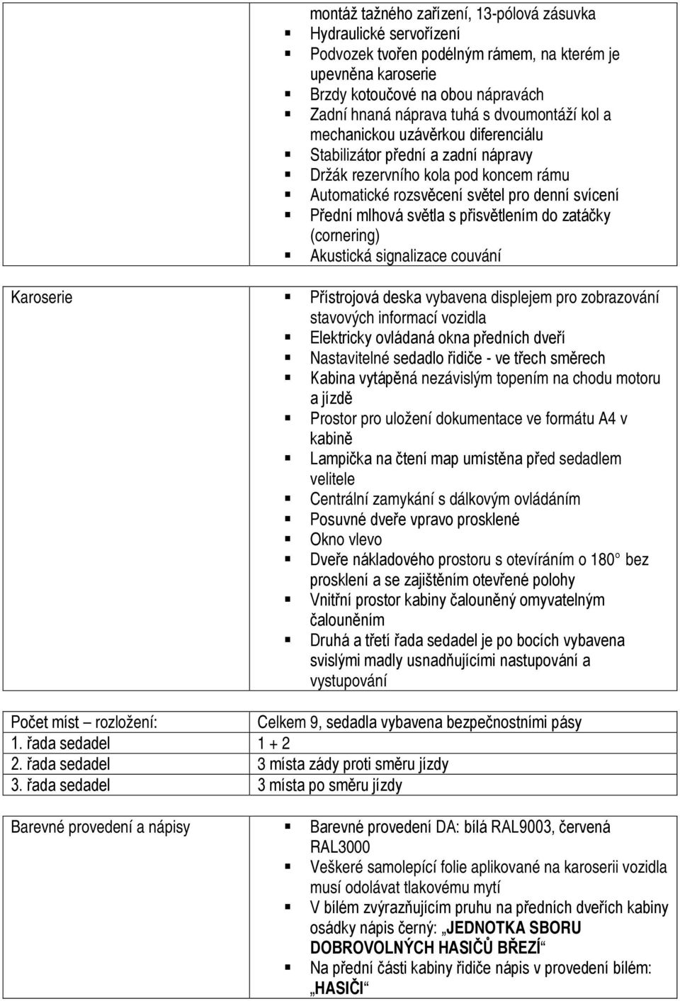 přisvětlením do zatáčky (cornering) Akustická signalizace couvání Karoserie Přístrojová deska vybavena displejem pro zobrazování stavových informací vozidla Elektricky ovládaná okna předních dveří
