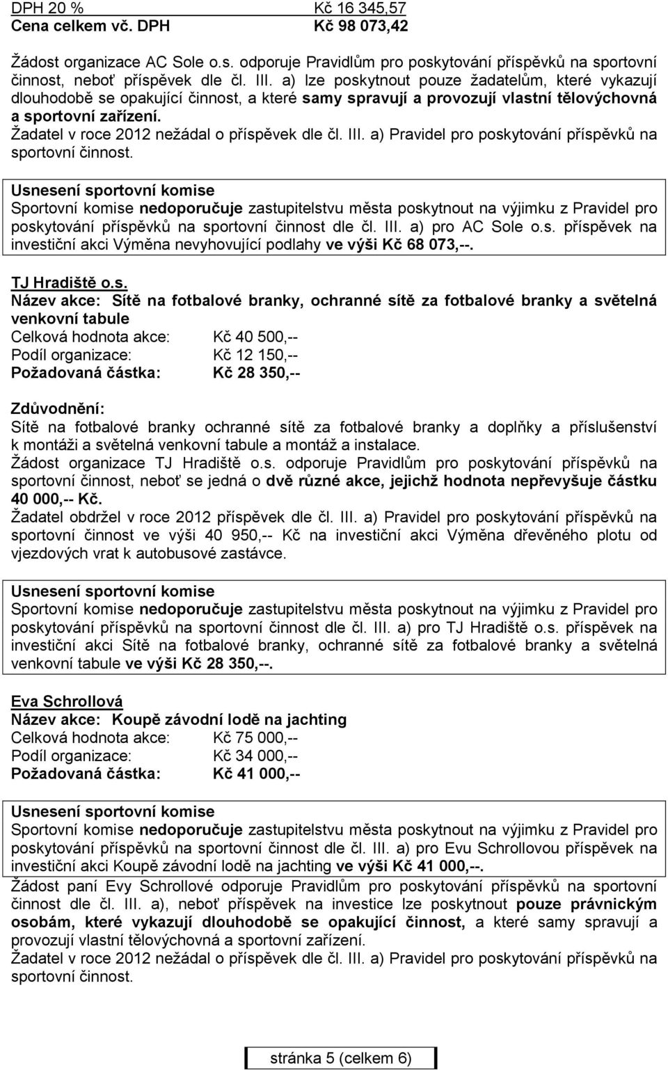 poskytování příspěvků na sportovní činnost dle čl. III. a) pro AC Sole o.s. příspěvek na investiční akci Výměna nevyhovující podlahy ve výši Kč 68 073,--. TJ Hradiště o.s. Název akce: Sítě na