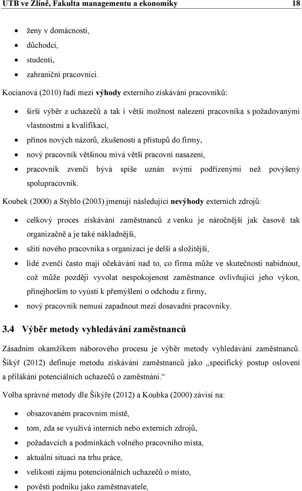 zkušeností a přístupů do firmy, nový pracovník většinou mívá větší pracovní nasazení, pracovník zvenčí bývá spíše uznán svými podřízenými než povýšený spolupracovník.