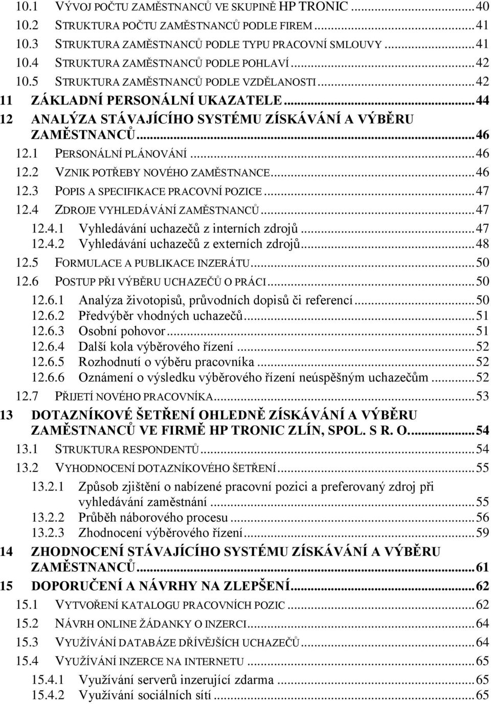 1 PERSONÁLNÍ PLÁNOVÁNÍ... 46 12.2 VZNIK POTŘEBY NOVÉHO ZAMĚSTNANCE... 46 12.3 POPIS A SPECIFIKACE PRACOVNÍ POZICE... 47 12.4 ZDROJE VYHLEDÁVÁNÍ ZAMĚSTNANCŮ... 47 12.4.1 Vyhledávání uchazečů z interních zdrojů.
