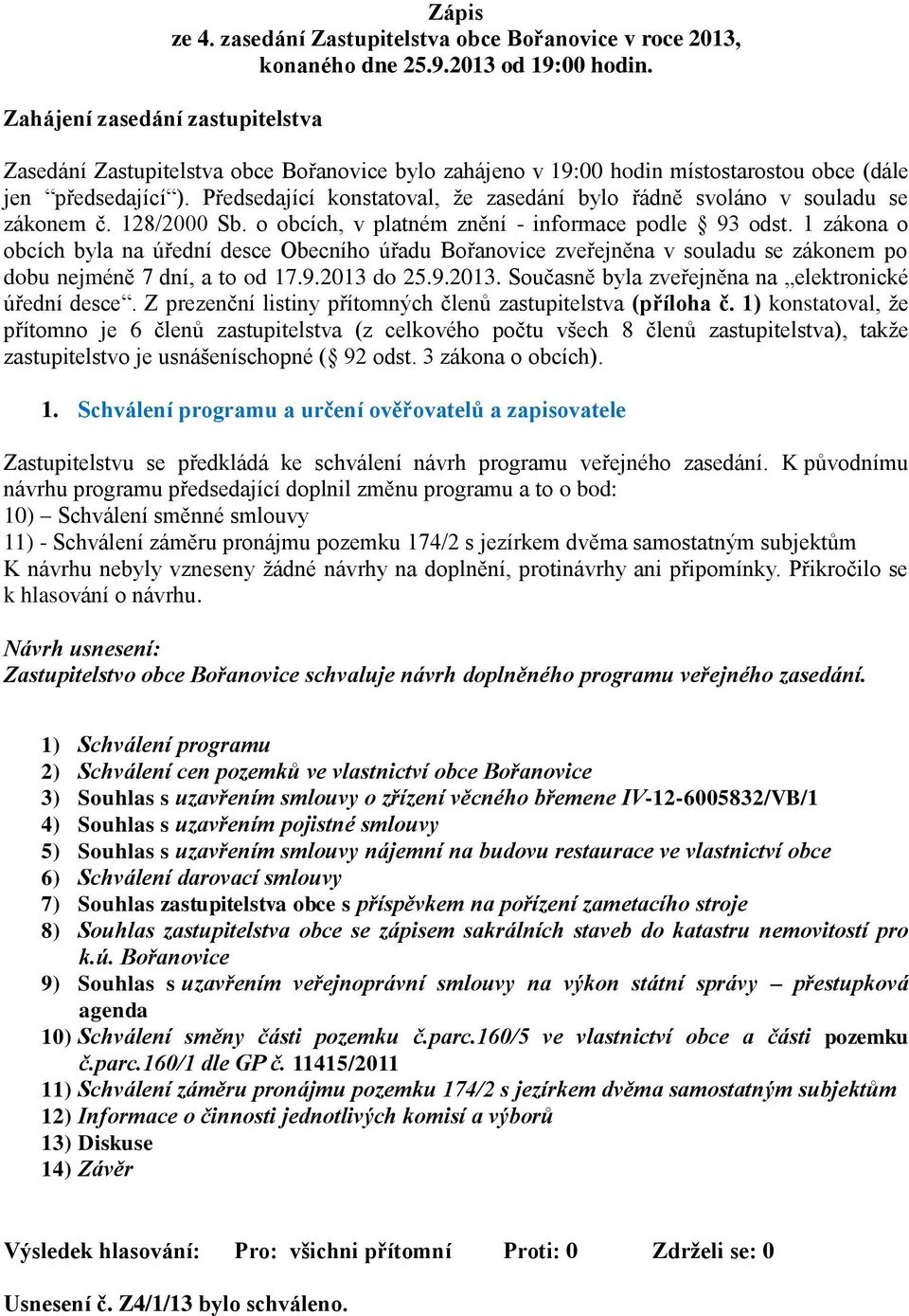 128/2000 Sb. o obcích, v platném znění - informace podle 93 odst. 1 zákona o obcích byla na úřední desce Obecního úřadu Bořanovice zveřejněna v souladu se zákonem po dobu nejméně 7 dní, a to od 17.9.2013 do 25.