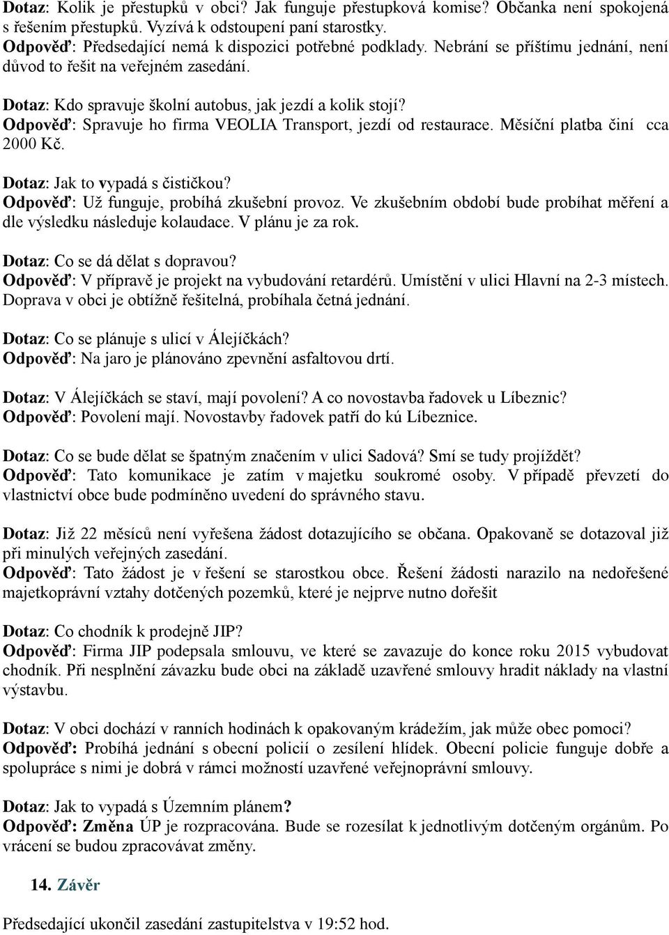 Odpověď: Spravuje ho firma VEOLIA Transport, jezdí od restaurace. Měsíční platba činí cca 2000 Kč. Dotaz: Jak to vypadá s čističkou? Odpověď: Už funguje, probíhá zkušební provoz.