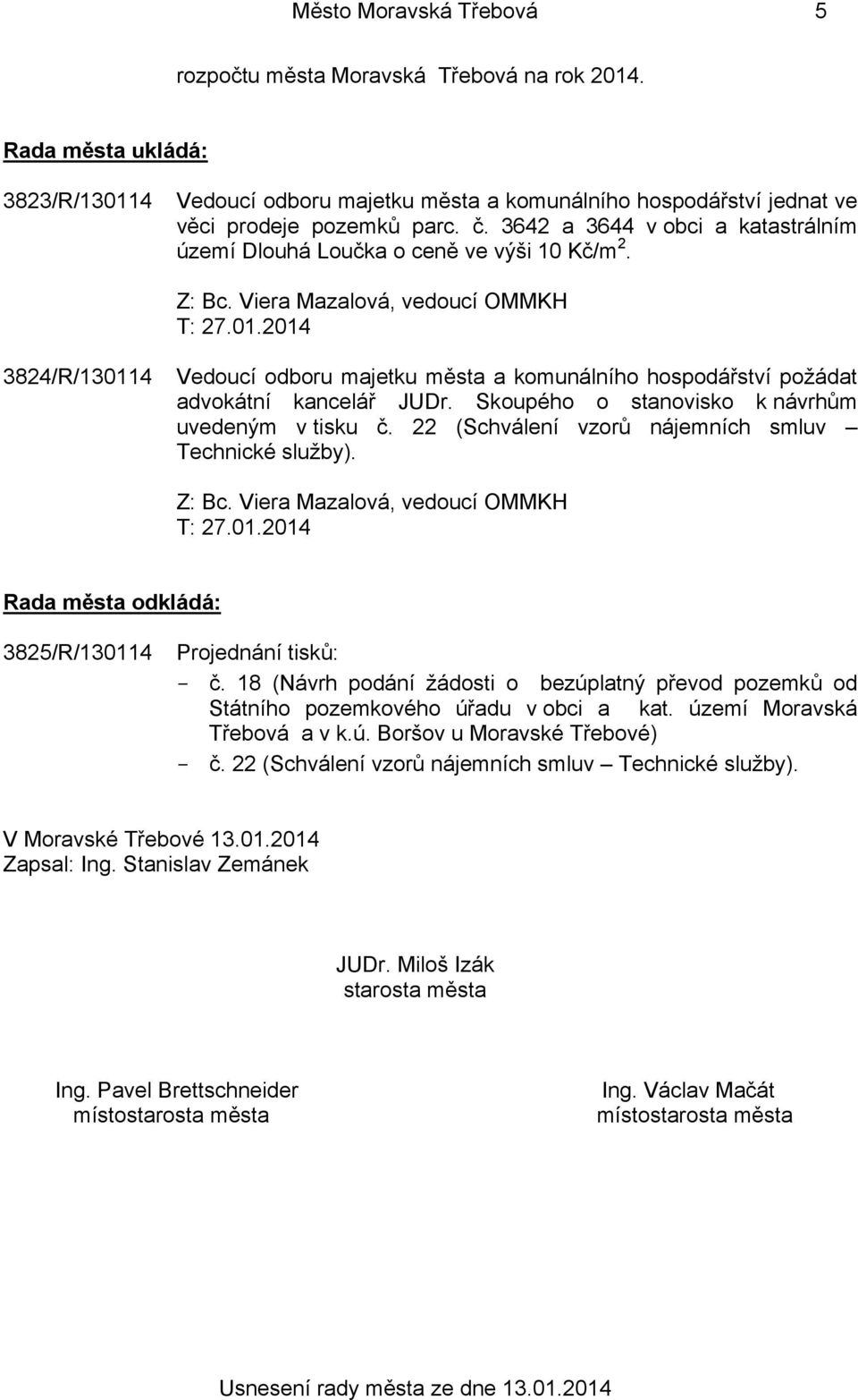 Skoupého o stanovisko k návrhům uvedeným v tisku č. 22 (Schválení vzorů nájemních smluv Technické služby). T: 27.01.2014 Rada města odkládá: 3825/R/130114 Projednání tisků: - č.