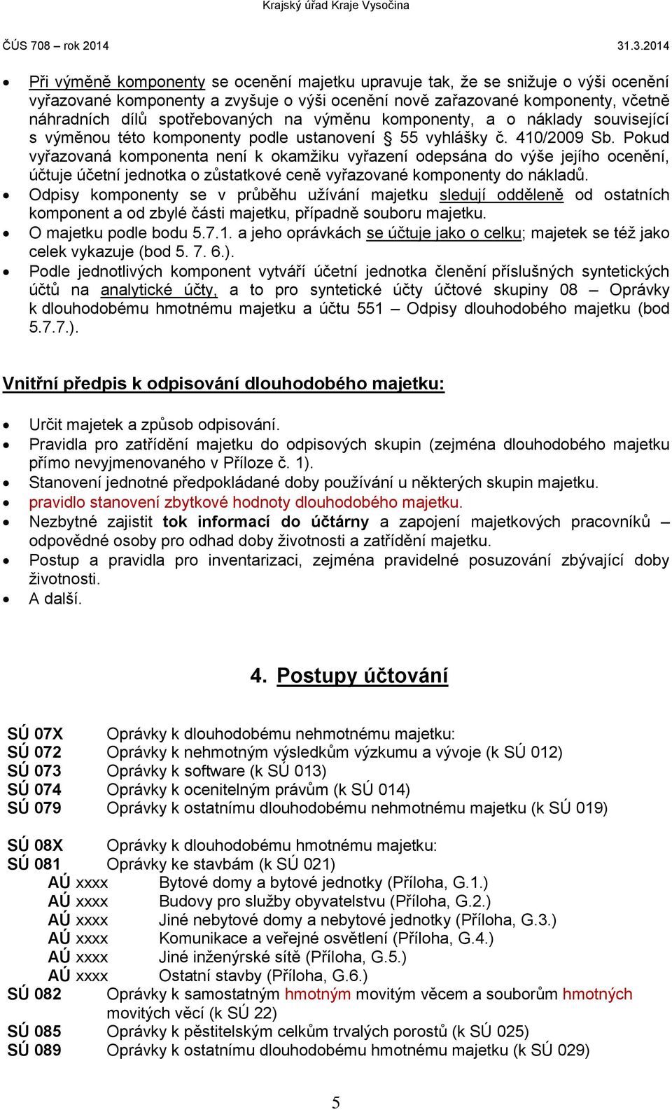 Pokud vyřazovaná komponenta není k okamžiku vyřazení odepsána do výše jejího ocenění, účtuje účetní jednotka o zůstatkové ceně vyřazované komponenty do nákladů.