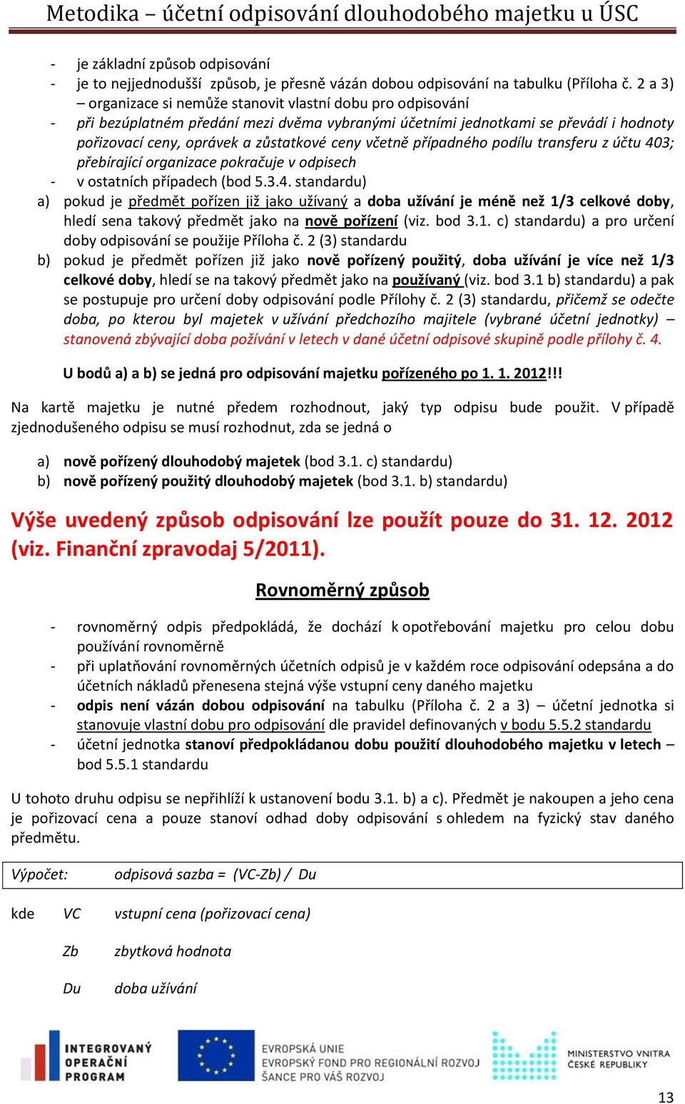 včetně případného podílu transferu z účtu 403; přebírající organizace pokračuje v odpisech - v ostatních případech (bod 5.3.4. standardu) a) pokud je předmět pořízen již jako užívaný a doba užívání je méně než 1/3 celkové doby, hledí sena takový předmět jako na nově pořízení (viz.