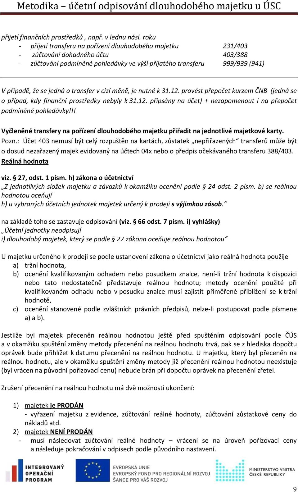 o transfer v cizí měně, je nutné k 31.12. provést přepočet kurzem ČNB (jedná se o případ, kdy finanční prostředky nebyly k 31.12. připsány na účet) + nezapomenout i na přepočet podmíněné pohledávky!