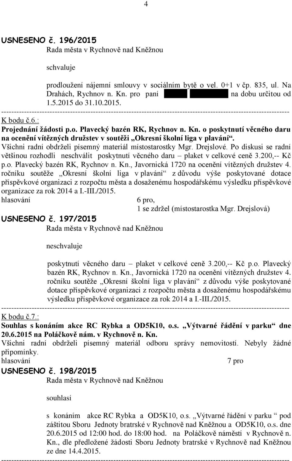 Všichni rdní obdrželi písemný mteriál místostrostky Mgr. Drejslové. Po diskusi se rdní většinou rozhodli neschválit poskytnutí věcného dru plket v celkové ceně 3.200,-- Kč p.o. Plvecký bzén RK, Rychnov n.