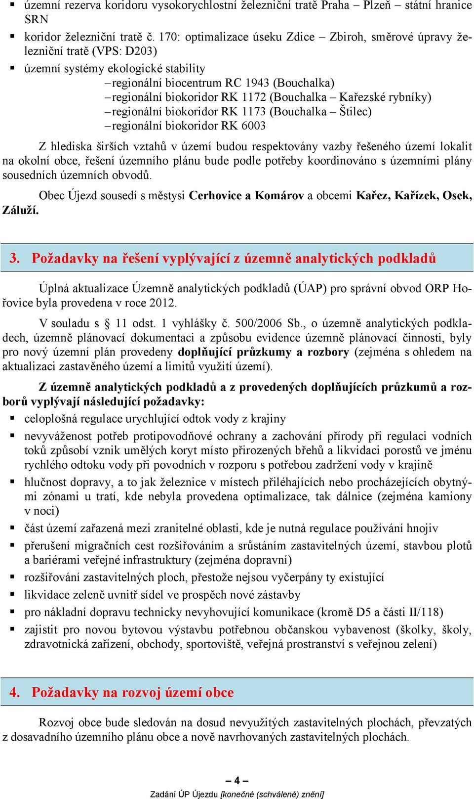 (Bouchalka Kařezské rybníky) regionální biokoridor RK 1173 (Bouchalka Štilec) regionální biokoridor RK 6003 Z hlediska širších vztahů v území budou respektovány vazby řešeného území lokalit na okolní