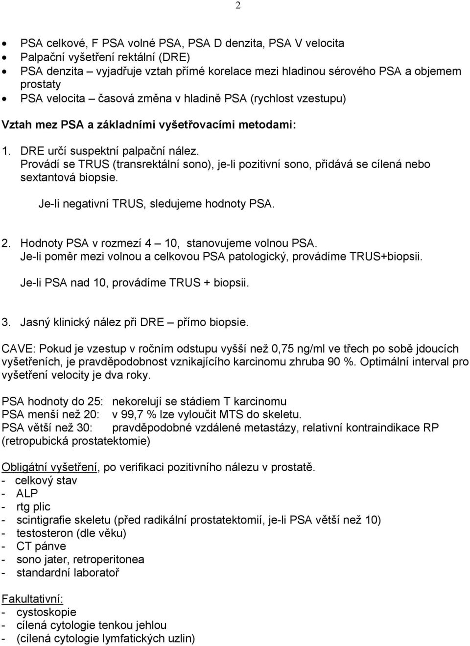 Provádí se TRUS (transrektální sono), je-li pozitivní sono, přidává se cílená nebo sextantová biopsie. Je-li negativní TRUS, sledujeme hodnoty PSA. 2.