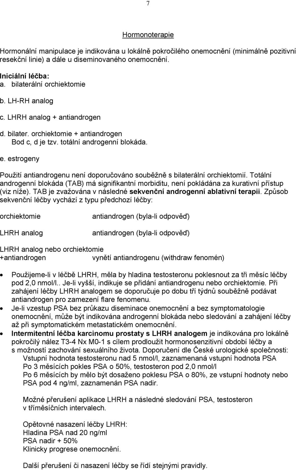 estrogeny Použití antiandrogenu není doporučováno souběžně s bilaterální orchiektomií. Totální androgenní blokáda (TAB) má signifikantní morbiditu, není pokládána za kurativní přístup (viz níže).