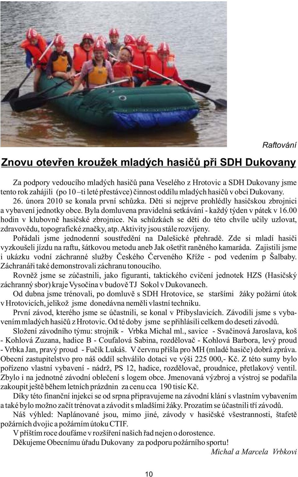 Byla domluvena pravidelná setkávání - každý týden v pátek v 16.00 hodin v klubovně hasičské zbrojnice. Na schůzkách se děti do této chvíle učily uzlovat, zdravovědu, topografické značky, atp.