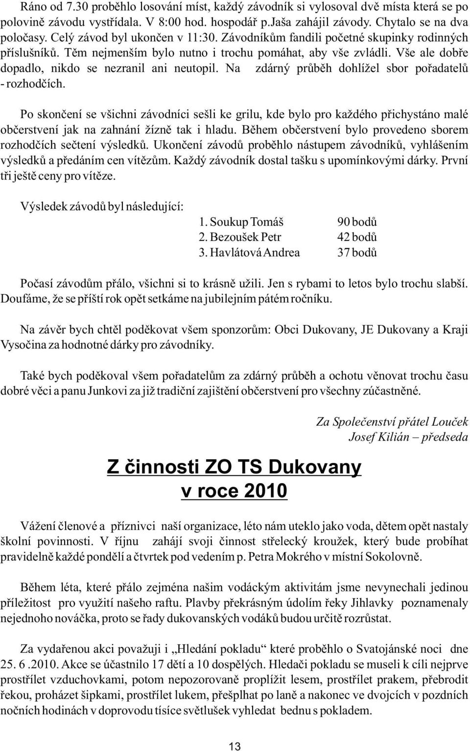 Vše ale dobře dopadlo, nikdo se nezranil ani neutopil. Na zdárný průběh dohlížel sbor pořadatelů - rozhodčích.