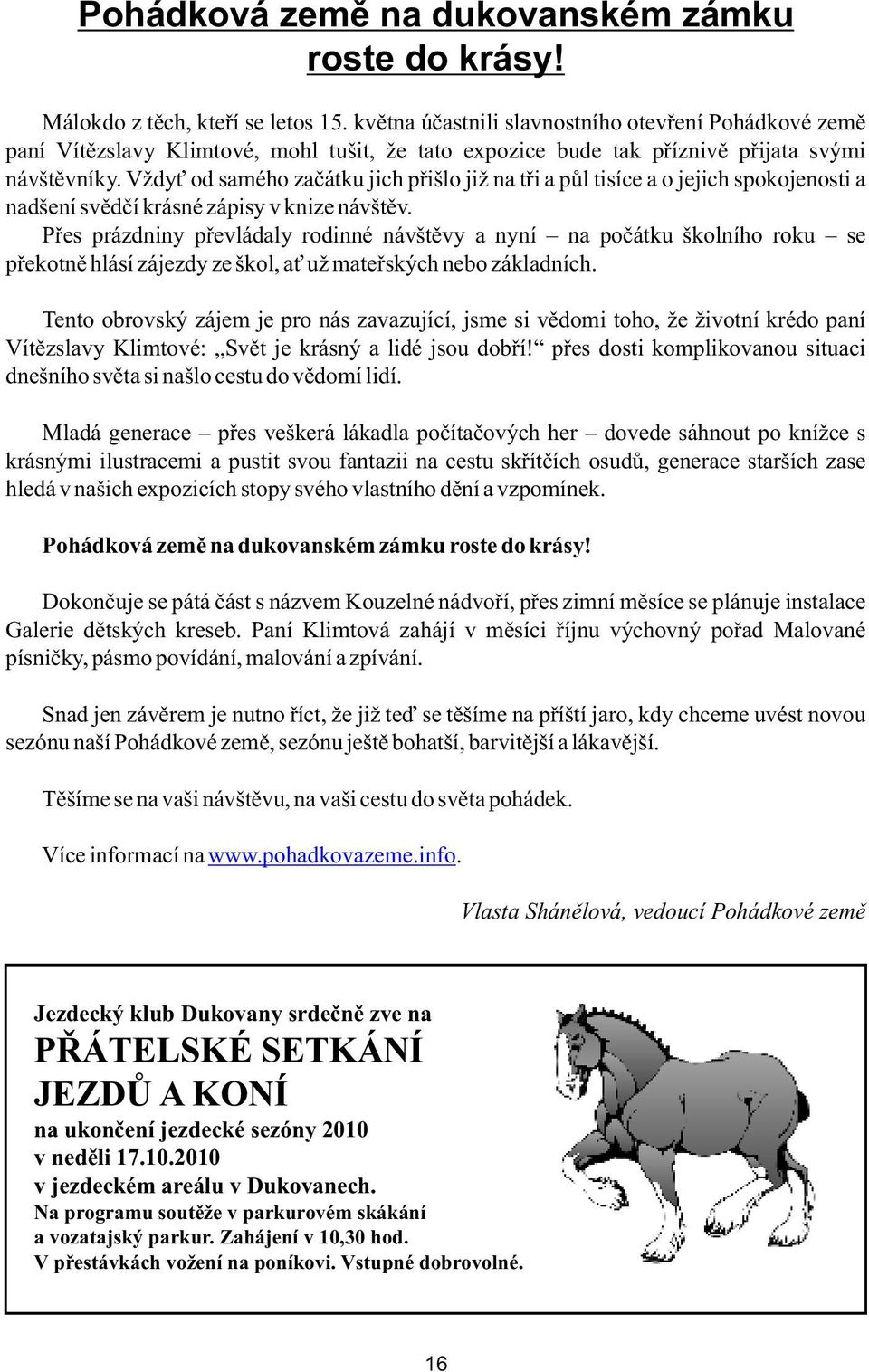 Vždyť od samého začátku jich přišlo již na tři a půl tisíce a o jejich spokojenosti a nadšení svědčí krásné zápisy v knize návštěv.