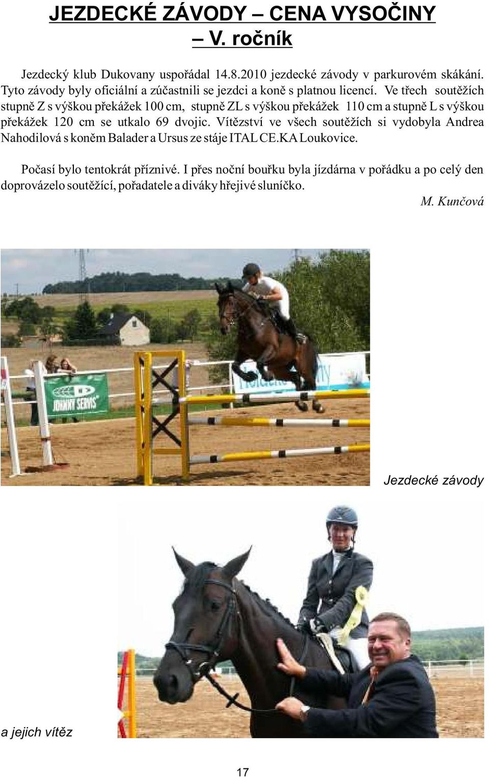 Ve třech soutěžích stupně Z s výškou překážek 100 cm, stupně ZL s výškou překážek 110 cm a stupně L s výškou překážek 120 cm se utkalo 69 dvojic.