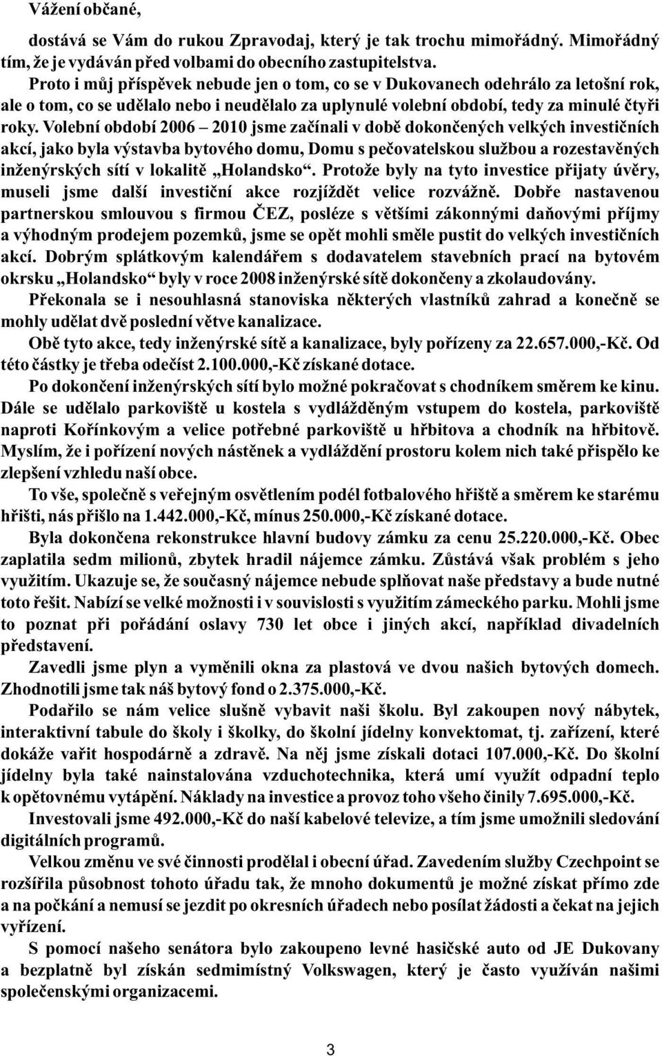 Volební období 2006 2010 jsme začínali v době dokončených velkých investičních akcí, jako byla výstavba bytového domu, Domu s pečovatelskou službou a rozestavěných inženýrských sítí v lokalitě