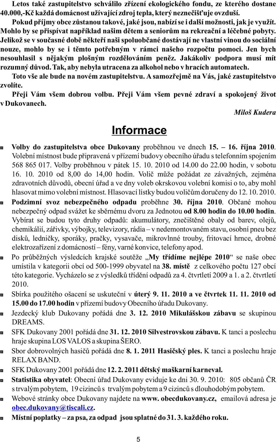 Jelikož se v současné době někteří naši spoluobčané dostávají ne vlastní vinou do sociální nouze, mohlo by se i těmto potřebným v rámci našeho rozpočtu pomoci.