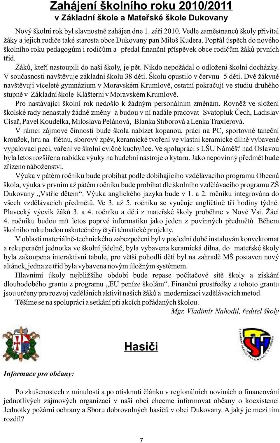 Popřál úspěch do nového školního roku pedagogům i rodičům a předal finanční příspěvek obce rodičům žáků prvních tříd. Žáků, kteří nastoupili do naší školy, je pět.