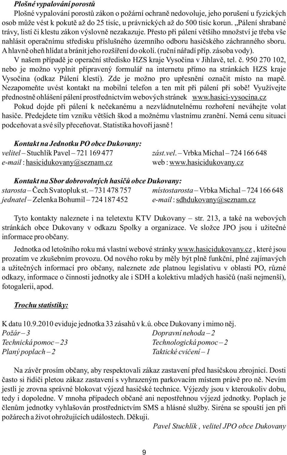 Přesto při pálení většího množství je třeba vše nahlásit operačnímu středisku příslušného územního odboru hasičského záchranného sboru. A hlavně oheň hlídat a bránit jeho rozšíření do okolí.