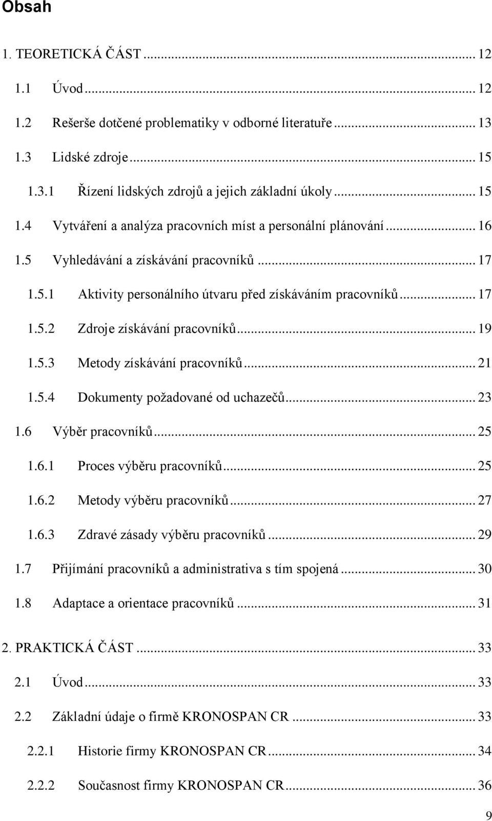 5.4 Dokumenty požadované od uchazečů... 23 1.6 Výběr pracovníků... 25 1.6.1 Proces výběru pracovníků... 25 1.6.2 Metody výběru pracovníků... 27 1.6.3 Zdravé zásady výběru pracovníků... 29 1.