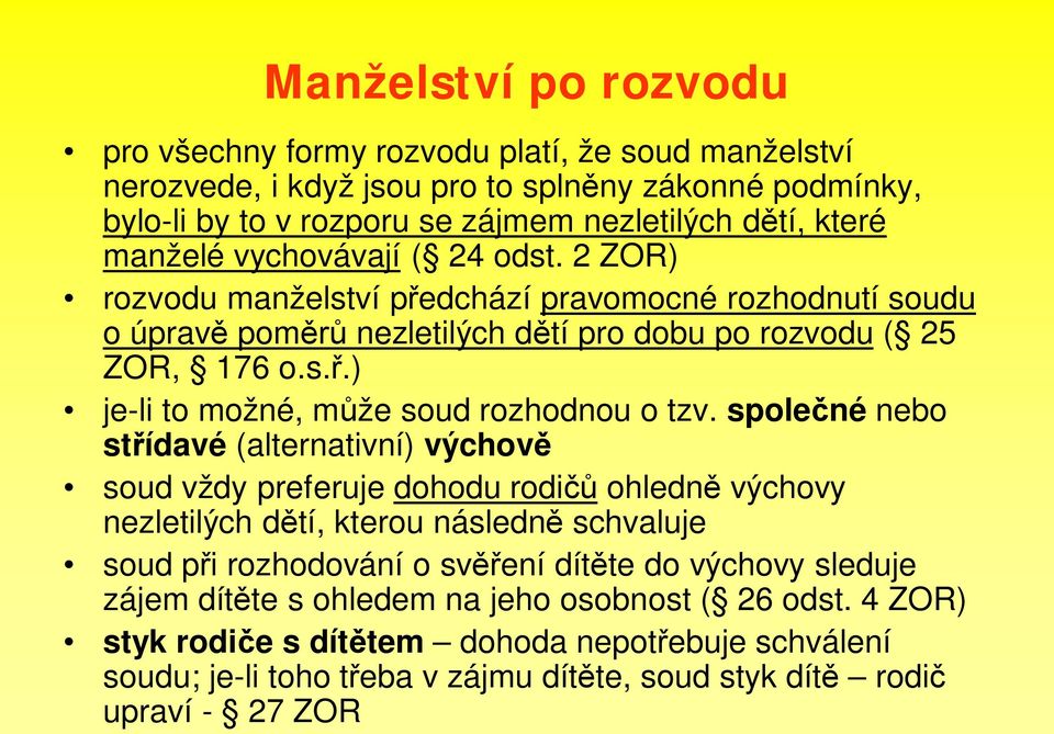 spole né nebo st ídavé (alternativní) výchov soud vždy preferuje dohodu rodi ohledn výchovy nezletilých d tí, kterou následn schvaluje soud p i rozhodování o sv ení dít te do výchovy sleduje