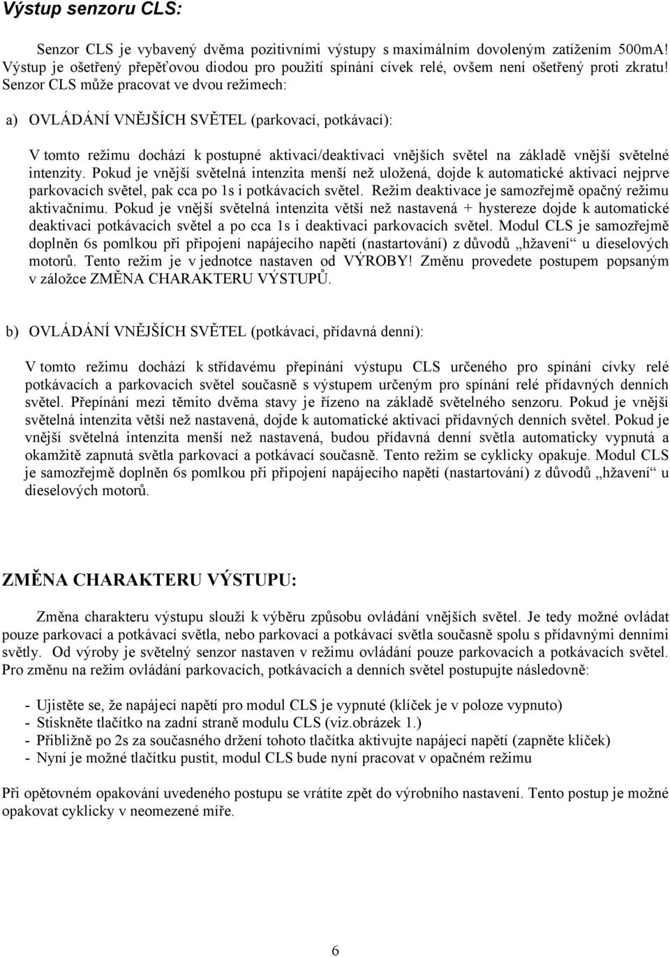 Senzor CLS může pracovat ve dvou režimech: a) OVLÁDÁNÍ VNĚJŠÍCH SVĚTEL (parkovací, potkávací): V tomto režimu dochází k postupné aktivaci/deaktivaci vnějších světel na základě vnější světelné