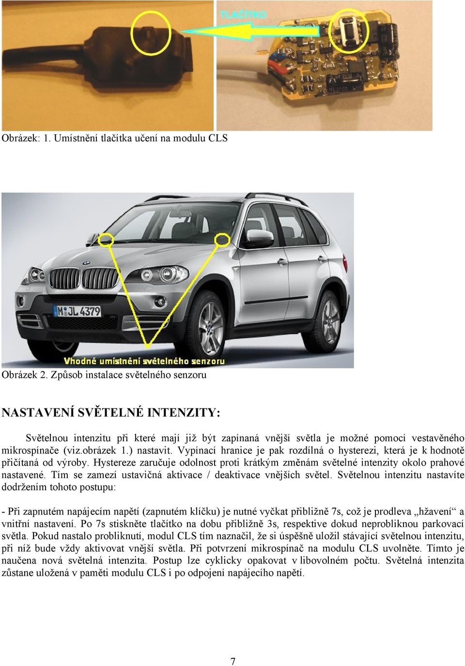Vypínací hranice je pak rozdílná o hysterezi, která je k hodnotě přičítaná od výroby. Hystereze zaručuje odolnost proti krátkým změnám světelné intenzity okolo prahové nastavené.