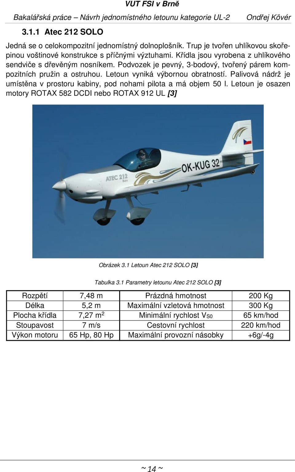 Palivová nádrž je umístěna v prostoru kabiny, pod nohami pilota a má objem 50 l. Letoun je osazen motory ROTAX 582 DCDI nebo ROTAX 912 UL [3] Obrázek 3.1 Letoun Atec 212 SOLO [3] Tabulka 3.