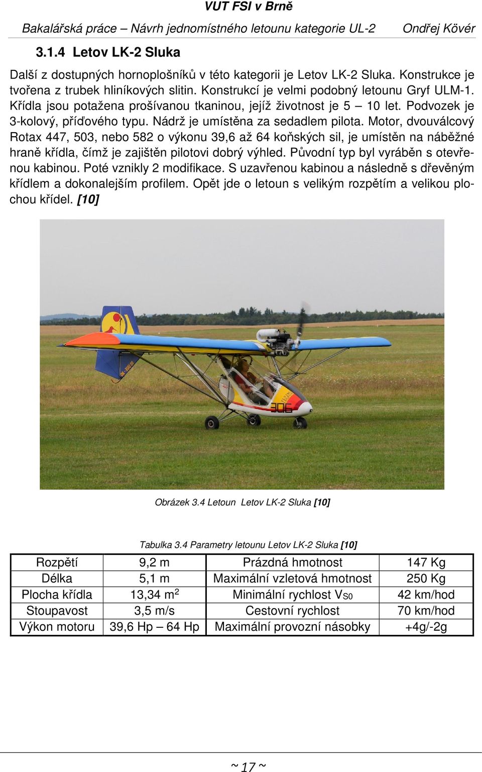 Motor, dvouválcový Rotax 447, 503, nebo 582 o výkonu 39,6 až 64 koňských sil, je umístěn na náběžné hraně křídla, čímž je zajištěn pilotovi dobrý výhled. Původní typ byl vyráběn s otevřenou kabinou.