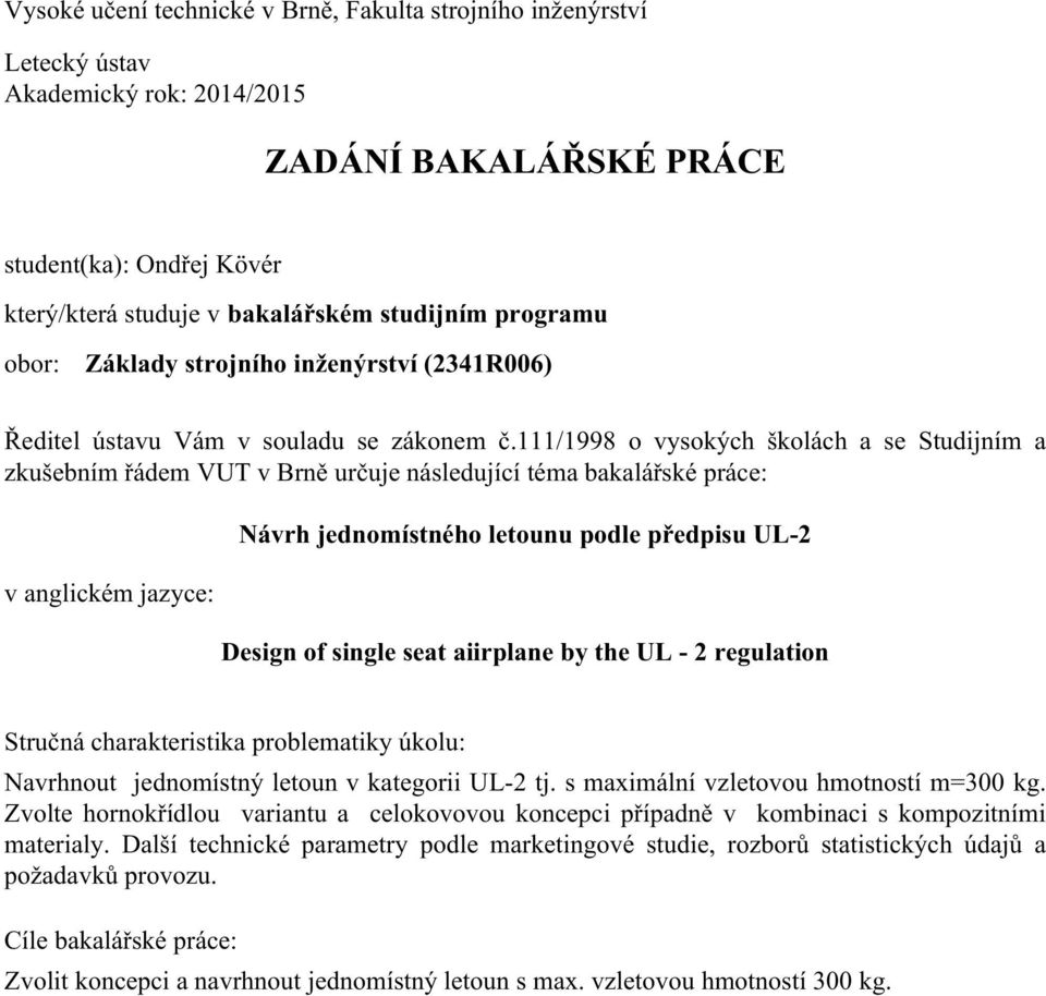 111/1998 o vysokých školách a se Studijním a zkušebním řádem VUT v Brně určuje následující téma bakalářské práce: v anglickém jazyce: Návrh jednomístného letounu podle předpisu UL-2 Design of single