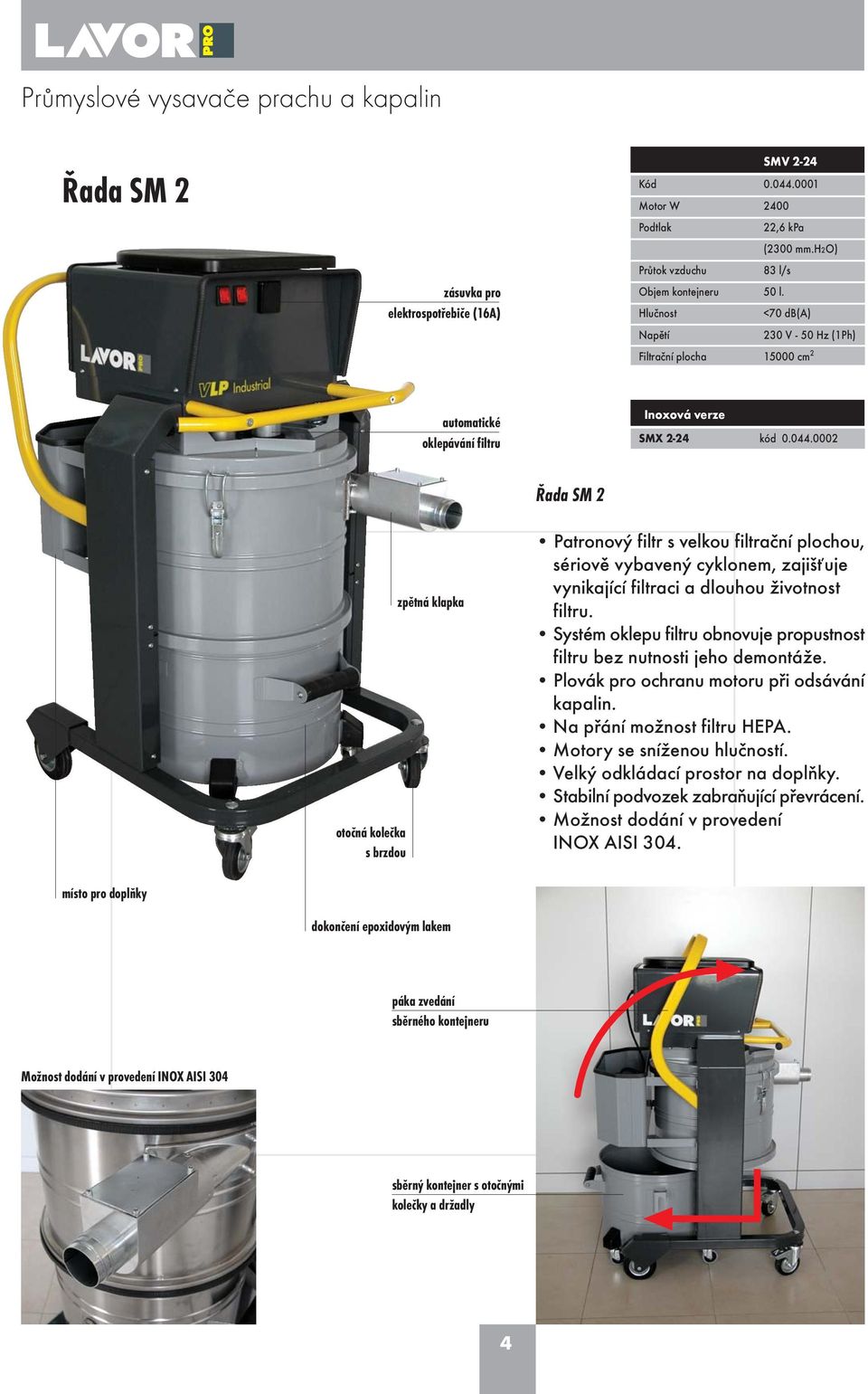 ystém oklepu filtru obnovuje propustnost filtru bez nutnosti jeho demontáže. Plovák pro ochranu motoru pøi odsávání kapalin. Na pøání možnost filtru HEPA. Motory se sníženou hluèností.