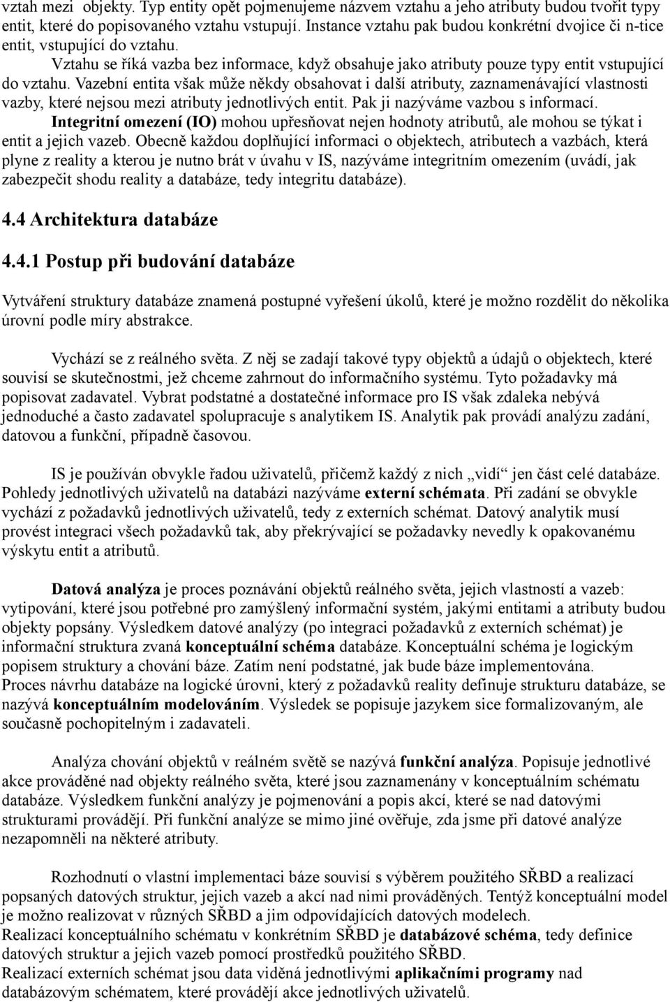 Vazební entita však může někdy obsahovat i další atributy, zaznamenávající vlastnosti vazby, které nejsou mezi atributy jednotlivých entit. Pak ji nazýváme vazbou s informací.