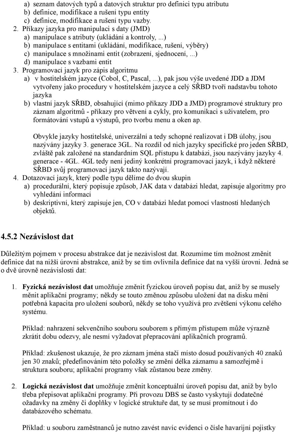 ..) b) manipulace s entitami (ukládání, modifikace, rušení, výběry) c) manipulace s množinami entit (zobrazení, sjednocení,...) d) manipulace s vazbami entit 3.