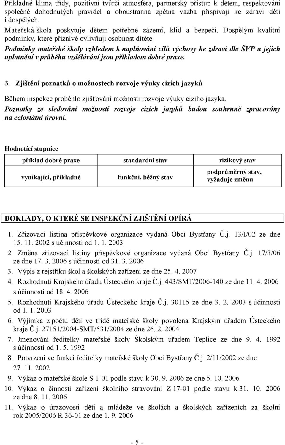 Podmínky mateřské školy vzhledem k naplňování cílů výchovy ke zdraví dle ŠVP a jejich uplatnění v průběhu vzdělávání jsou příkladem dobré praxe. 3.