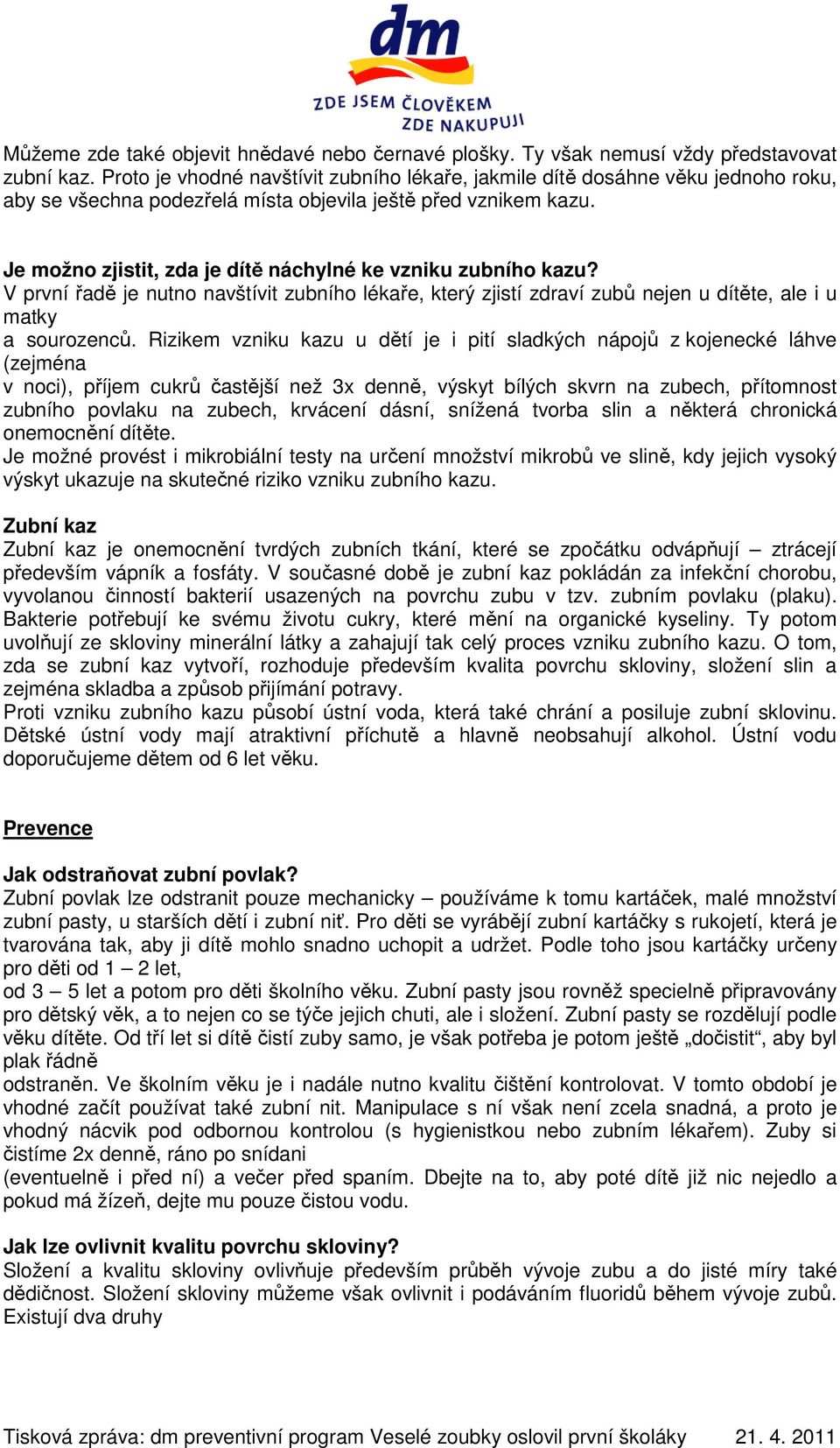 Je možno zjistit, zda je dítě náchylné ke vzniku zubního kazu? V první řadě je nutno navštívit zubního lékaře, který zjistí zdraví zubů nejen u dítěte, ale i u matky a sourozenců.