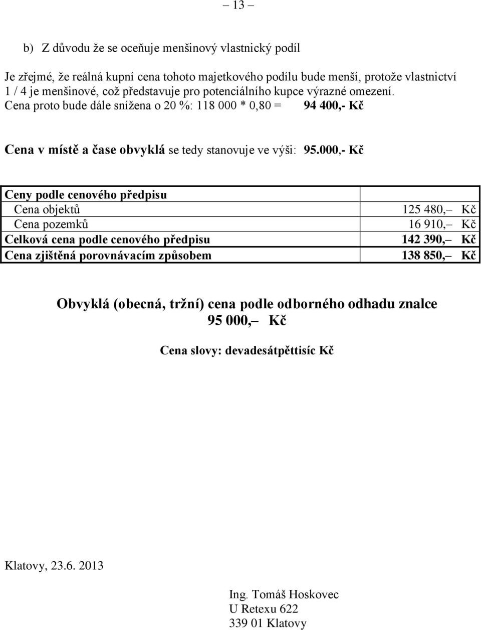Cena proto bude dále snížena o 20 %: 118 000 * 0,80 = 94 400,- Kč Cena v místě a čase obvyklá se tedy stanovuje ve výši: 95.