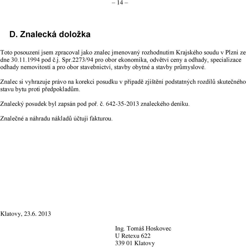Znalec si vyhrazuje právo na korekci posudku v případě zjištění podstatných rozdílů skutečného stavu bytu proti předpokladům.