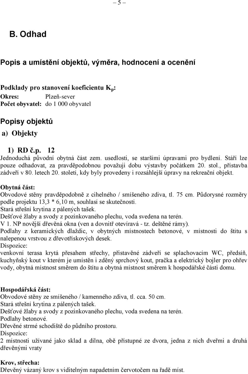 století, kdy byly provedeny i rozsáhlejší úpravy na rekreační objekt. Obytná část: Obvodové stěny pravděpodobně z cihelného / smíšeného zdiva, tl. 75 cm.