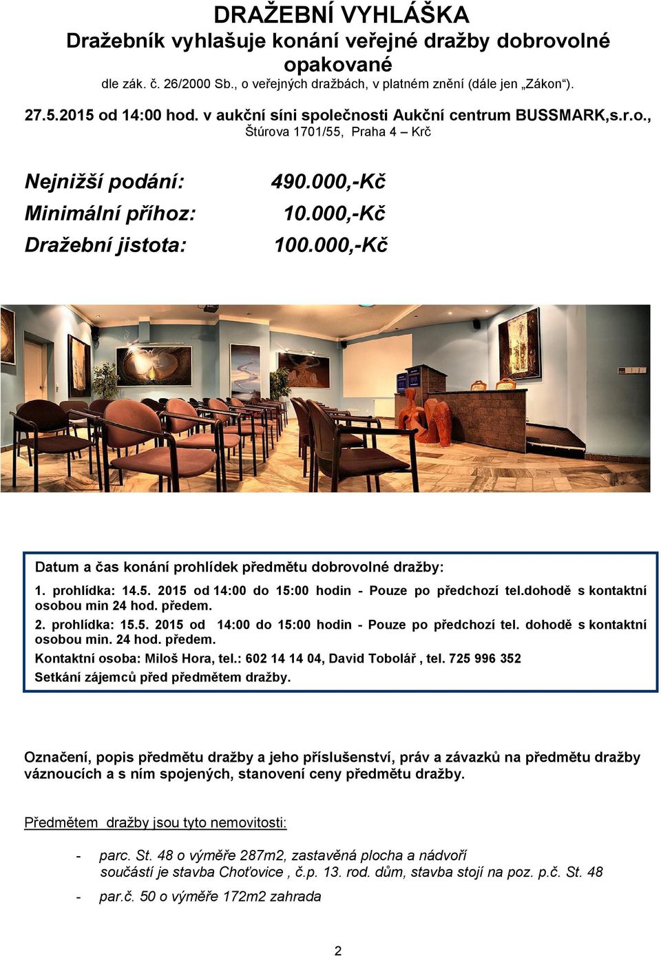 000,-Kč Datum a čas konání prohlídek předmětu dobrovolné dražby: 1. prohlídka: 14.5. 2015 od 14:00 do 15:00 hodin - Pouze po předchozí tel.dohodě s kontaktní osobou min 24 hod. předem. 2. prohlídka: 15.