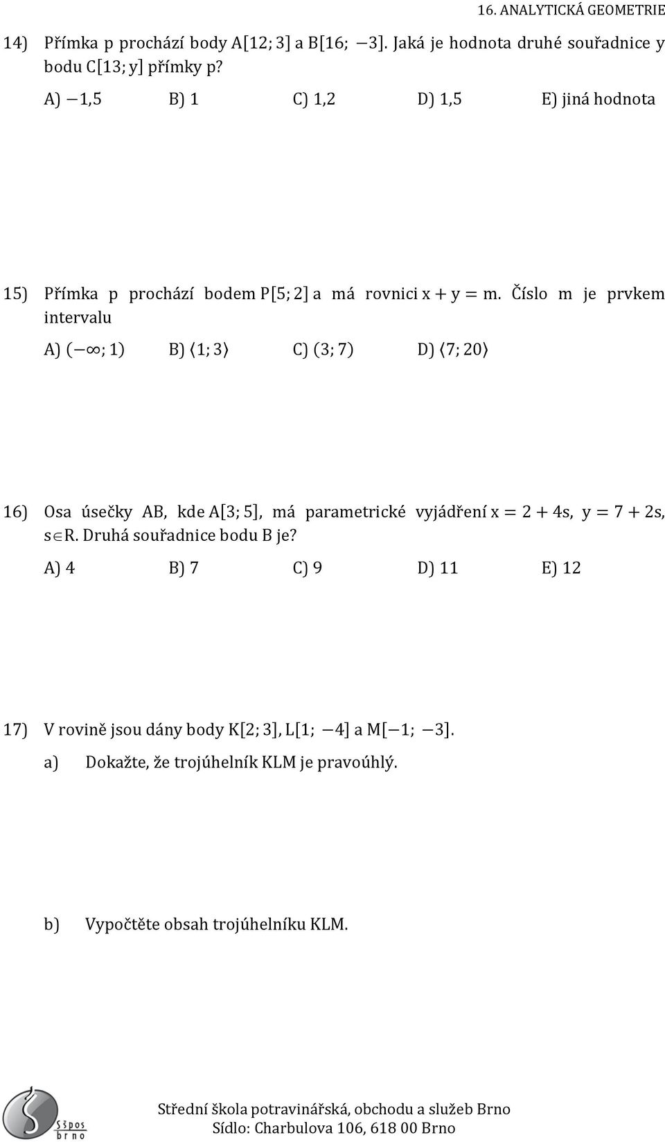 Číslo m je prvkem intervalu A) ( ; 1) B) 1; 3 C) (3; 7) D) 7; 20 16) Osa úsečky AB, kde A[3; 5], má parametrické vyjádření x = 2 + 4s, y =