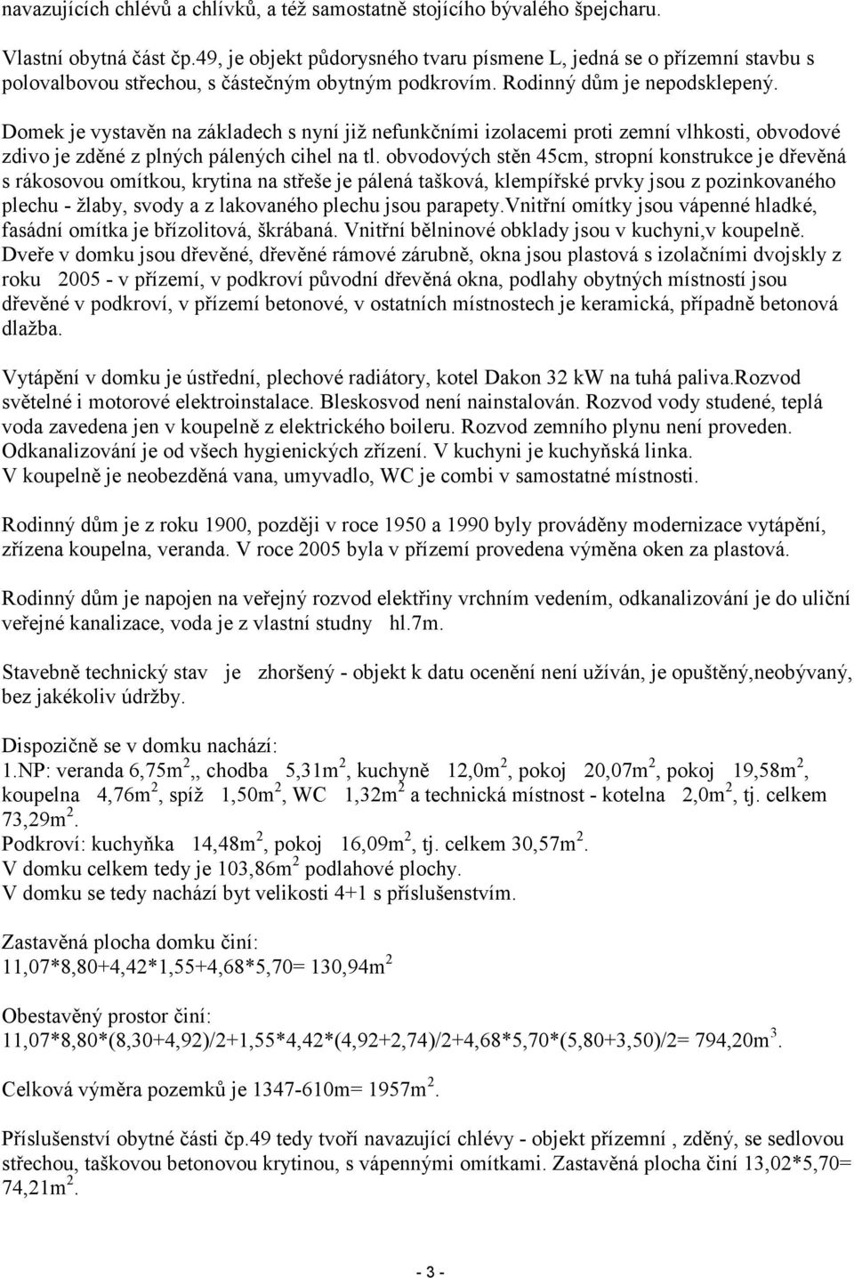 Domek je vystavěn na základech s nyní již nefunkčními izolacemi proti zemní vlhkosti, obvodové zdivo je zděné z plných pálených cihel na tl.