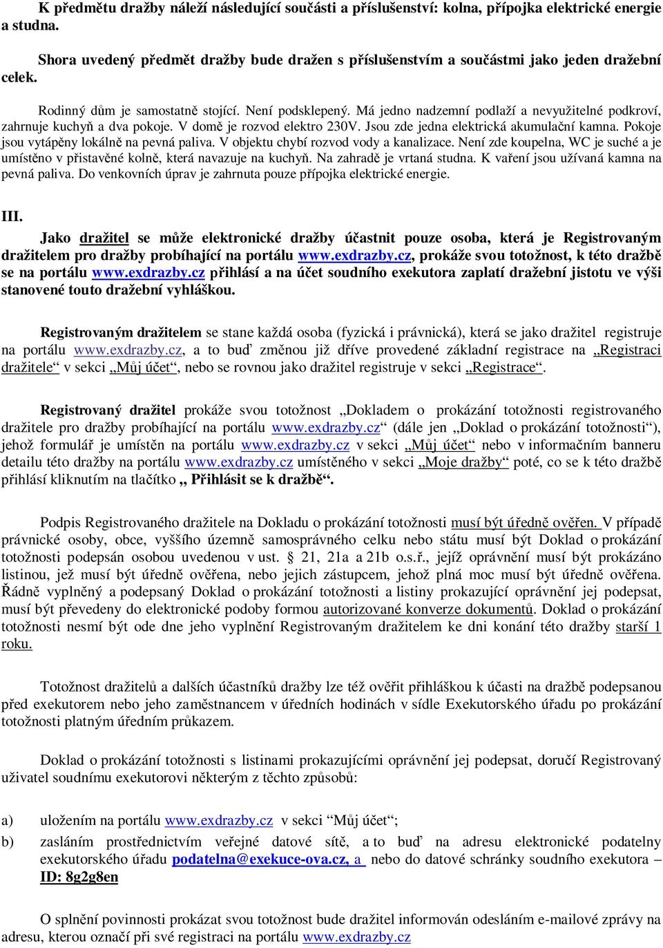 Má jedno nadzemní podlaží a nevyužitelné podkroví, zahrnuje kuchyň a dva pokoje. V domě je rozvod elektro 230V. Jsou zde jedna elektrická akumulační kamna.