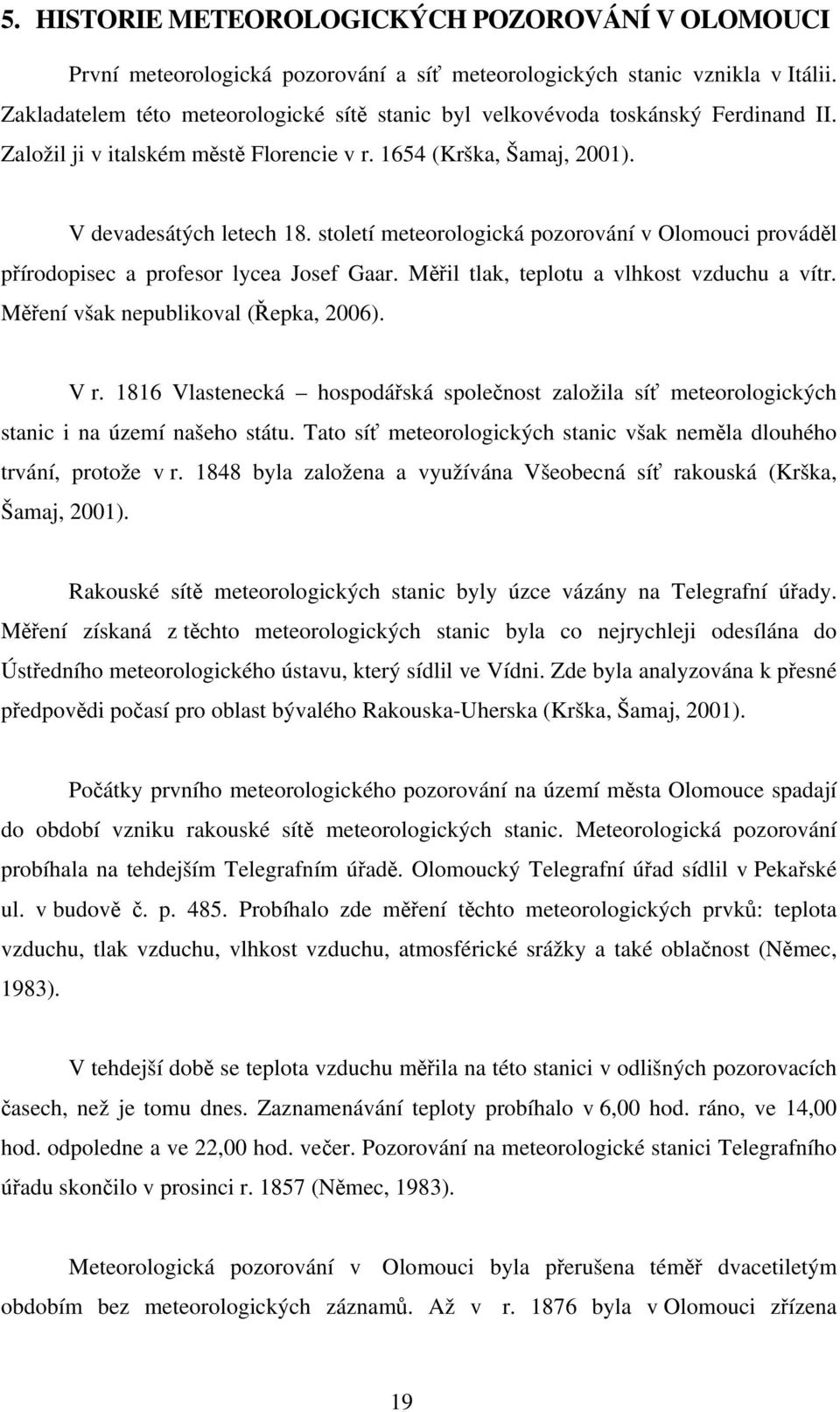 století meteorologická pozorování v Olomouci prováděl přírodopisec a profesor lycea Josef Gaar. Měřil tlak, teplotu a vlhkost vzduchu a vítr. Měření však nepublikoval (Řepka, 2006). V r.
