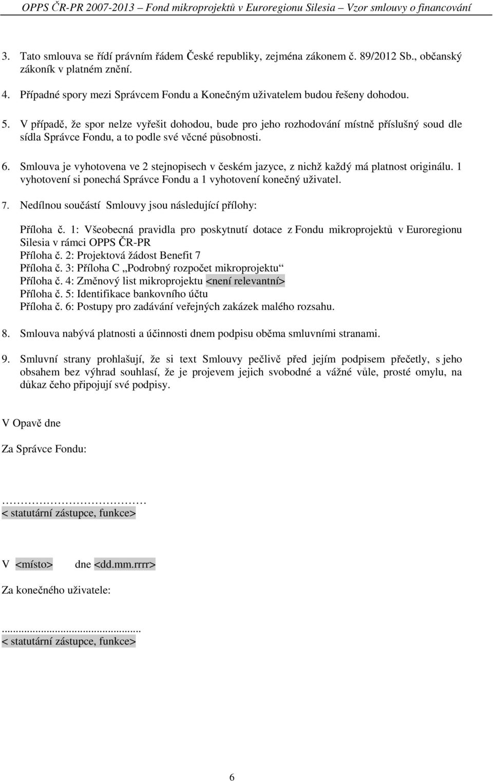 V případě, že spor nelze vyřešit dohodou, bude pro jeho rozhodování místně příslušný soud dle sídla Správce Fondu, a to podle své věcné působnosti. 6.