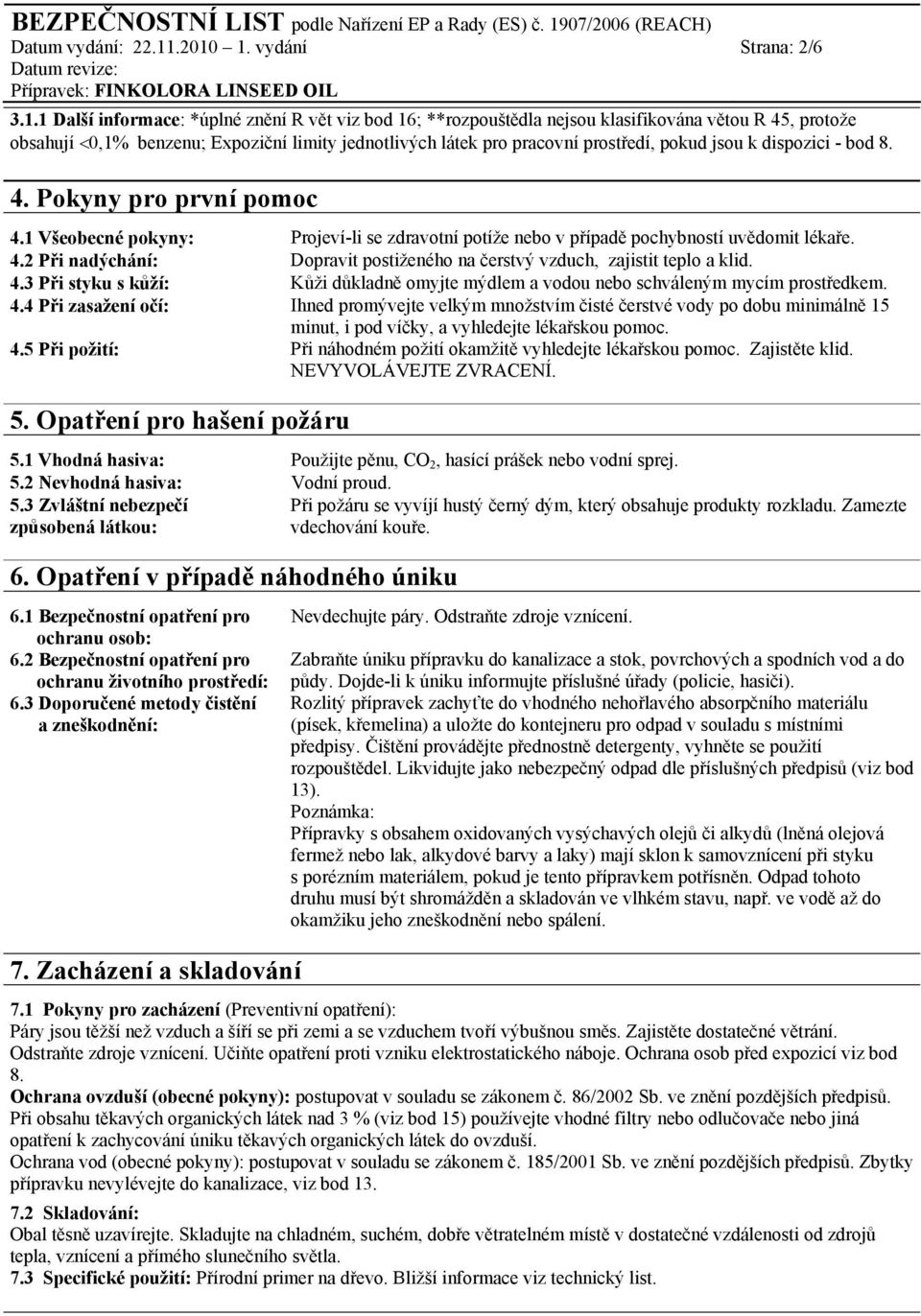 jsou k dispozici - bod 8. 4. Pokyny pro první pomoc 4.1 Všeobecné pokyny: Projeví-li se zdravotní potíže nebo v případě pochybností uvědomit lékaře. 4.2 Při nadýchání: Dopravit postiženého na čerstvý vzduch, zajistit teplo a klid.