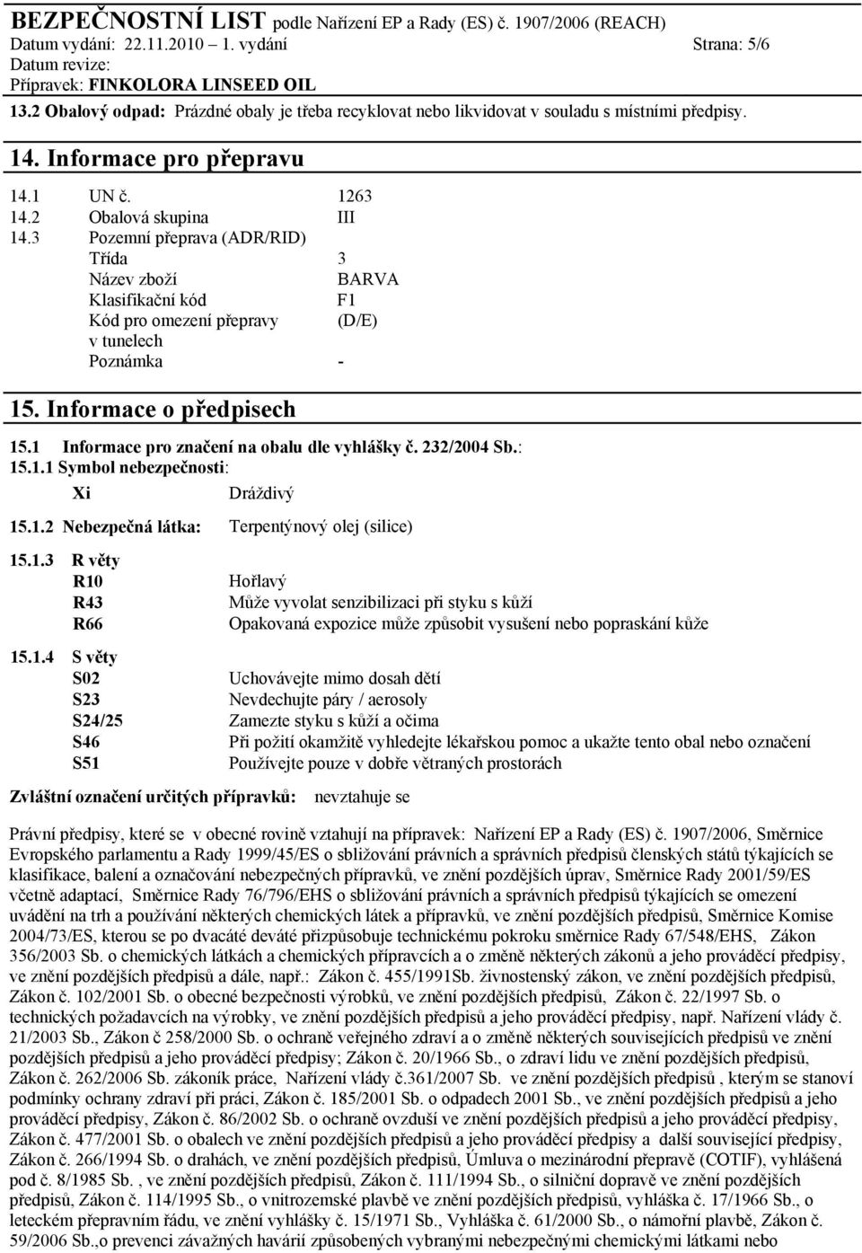 1 Informace pro značení na obalu dle vyhlášky č. 232/2004 Sb.: 15.1.1 Symbol nebezpečnosti: Xi Dráždivý 15.1.2 Nebezpečná látka: Terpentýnový olej (silice) 15.1.3 R věty R10 R43 R66 Hořlavý Může vyvolat senzibilizaci při styku s kůží Opakovaná expozice může způsobit vysušení nebo popraskání kůže 15.