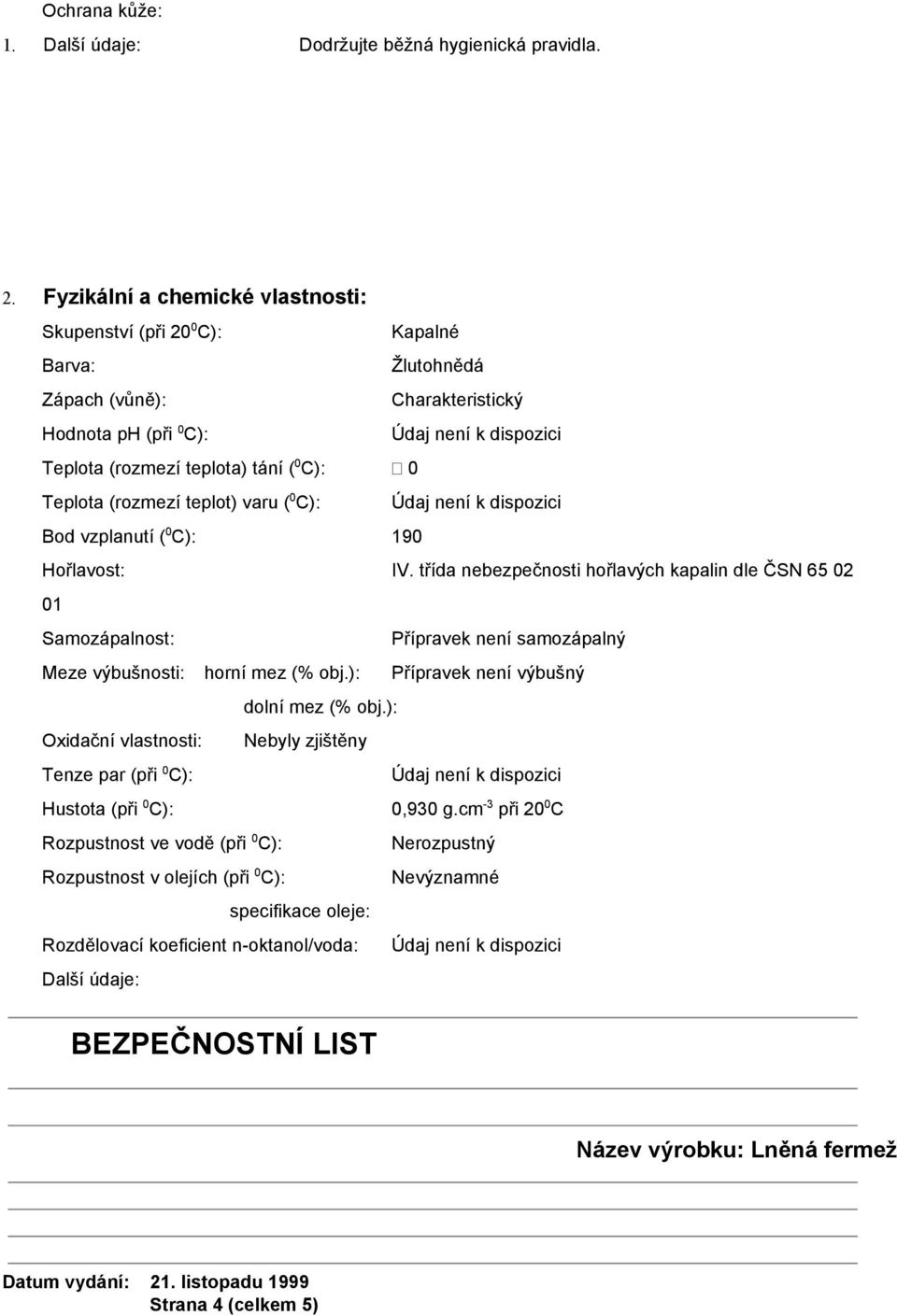 0 Teplota (rozmezí teplot) varu ( 0 C): Údaj není k dispozici Bod vzplanutí ( 0 C): 190 Hořlavost: IV.